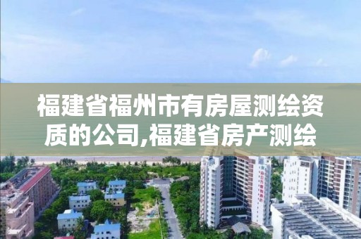 福建省福州市有房屋測繪資質的公司,福建省房產測繪收費標準2019。