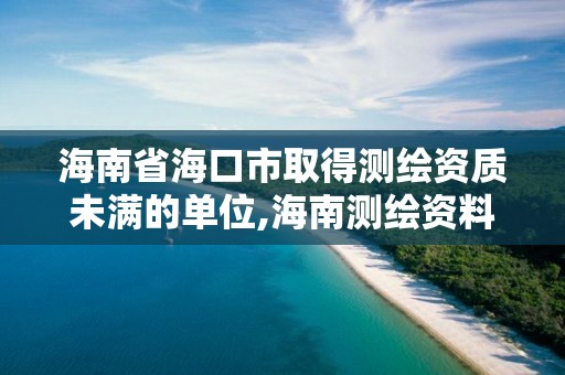 海南省海口市取得測繪資質未滿的單位,海南測繪資料信息中心