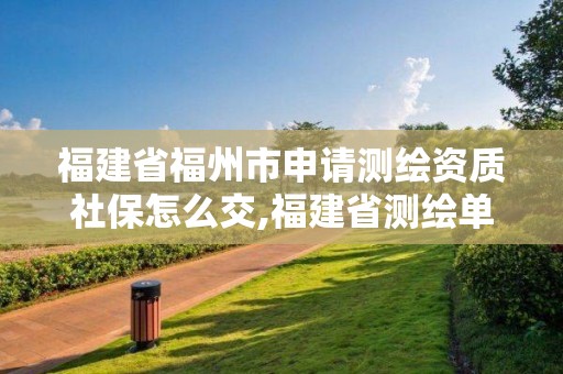 福建省福州市申請(qǐng)測(cè)繪資質(zhì)社保怎么交,福建省測(cè)繪單位名單。