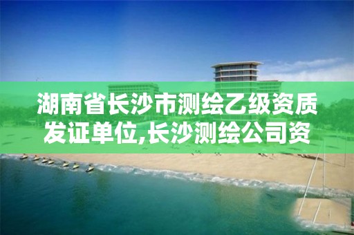 湖南省長沙市測繪乙級資質發證單位,長沙測繪公司資質有哪家