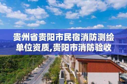 貴州省貴陽市民宿消防測繪單位資質,貴陽市消防驗收