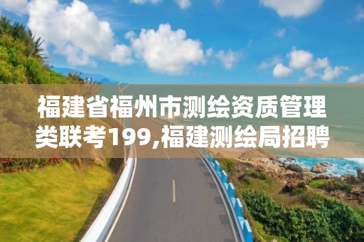 福建省福州市測繪資質管理類聯考199,福建測繪局招聘信息