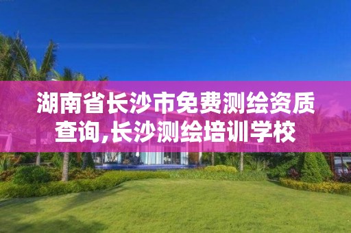 湖南省長沙市免費測繪資質查詢,長沙測繪培訓學校