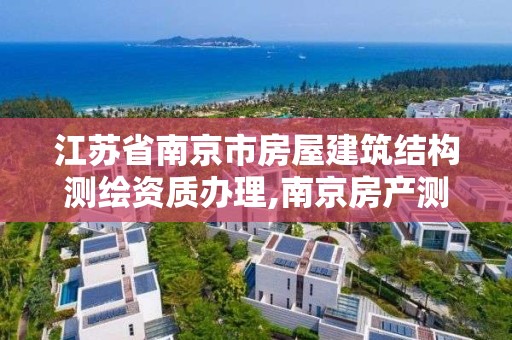 江蘇省南京市房屋建筑結構測繪資質辦理,南京房產測繪。