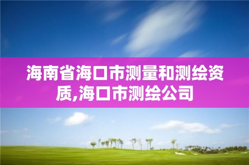 海南省海口市測量和測繪資質,海口市測繪公司