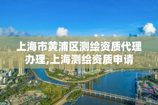 上海市黃浦區測繪資質代理辦理,上海測繪資質申請