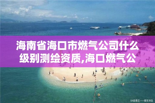 海南省?？谑腥細夤臼裁醇墑e測繪資質,海口燃氣公司招聘。