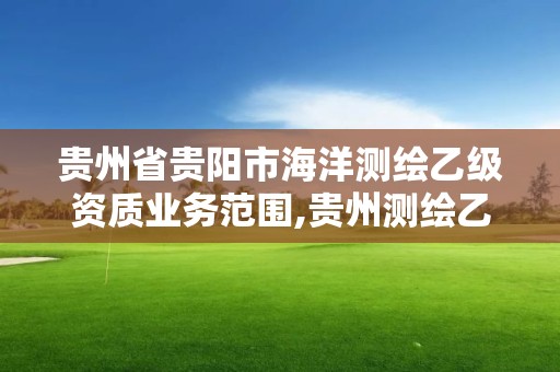 貴州省貴陽(yáng)市海洋測(cè)繪乙級(jí)資質(zhì)業(yè)務(wù)范圍,貴州測(cè)繪乙級(jí)資質(zhì)單位。