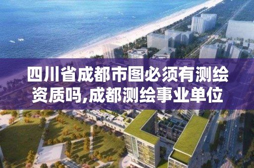 四川省成都市圖必須有測繪資質嗎,成都測繪事業單位。