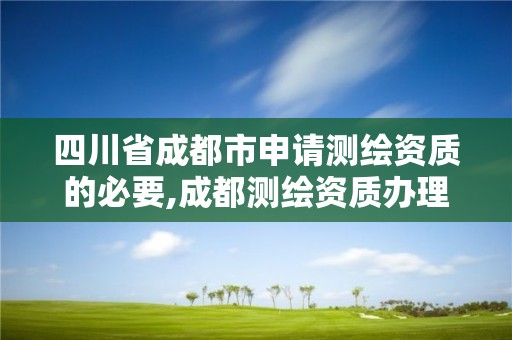 四川省成都市申請測繪資質的必要,成都測繪資質辦理