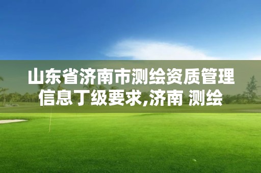 山東省濟南市測繪資質管理信息丁級要求,濟南 測繪