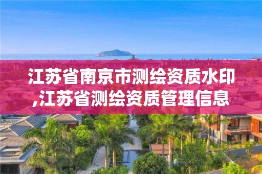 江蘇省南京市測繪資質水印,江蘇省測繪資質管理信息系統!