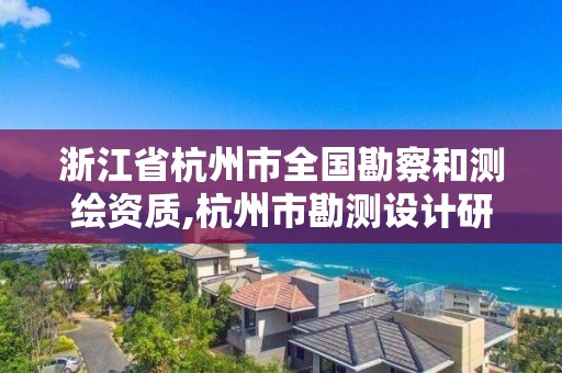 浙江省杭州市全國勘察和測繪資質,杭州市勘測設計研究