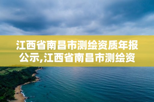 江西省南昌市測繪資質(zhì)年報公示,江西省南昌市測繪資質(zhì)年報公示公告