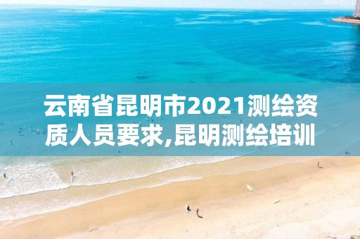 云南省昆明市2021測繪資質人員要求,昆明測繪培訓學校