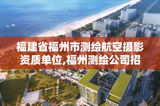 福建省福州市測(cè)繪航空攝影資質(zhì)單位,福州測(cè)繪公司招聘