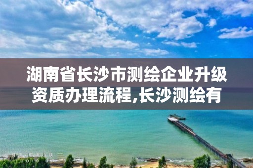 湖南省長沙市測繪企業升級資質辦理流程,長沙測繪有限公司待遇