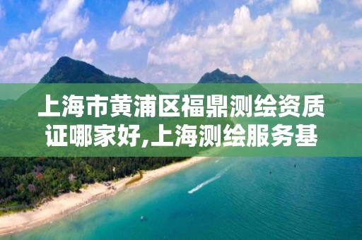 上海市黃浦區福鼎測繪資質證哪家好,上海測繪服務基準平臺。