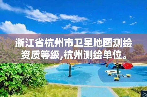 浙江省杭州市衛星地圖測繪資質等級,杭州測繪單位。