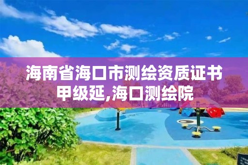 海南省海口市測繪資質證書甲級延,海口測繪院