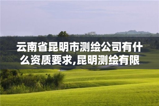 云南省昆明市測(cè)繪公司有什么資質(zhì)要求,昆明測(cè)繪有限公司。