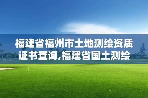 福建省福州市土地測繪資質(zhì)證書查詢,福建省國土測繪院福州分院。