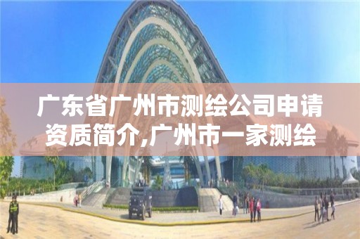 廣東省廣州市測繪公司申請資質簡介,廣州市一家測繪資質單位