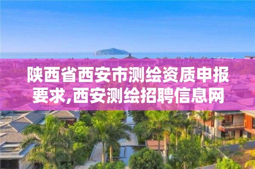 陜西省西安市測繪資質申報要求,西安測繪招聘信息網(wǎng)