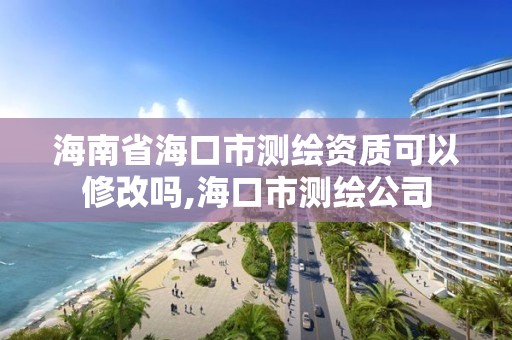 海南省海口市測繪資質(zhì)可以修改嗎,海口市測繪公司