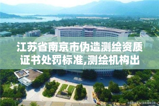 江蘇省南京市偽造測繪資質證書處罰標準,測繪機構出具虛假數(shù)據(jù)