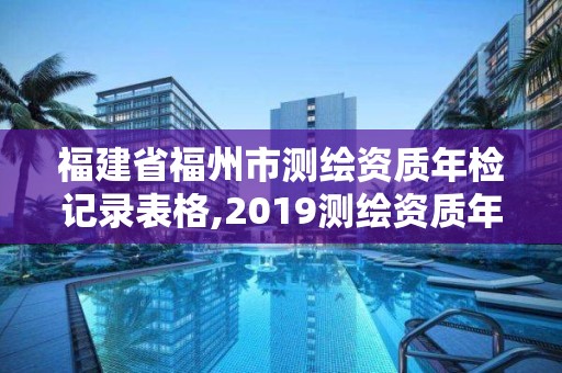 福建省福州市測(cè)繪資質(zhì)年檢記錄表格,2019測(cè)繪資質(zhì)年審政策