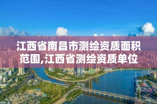 江西省南昌市測繪資質面積范圍,江西省測繪資質單位公示名單