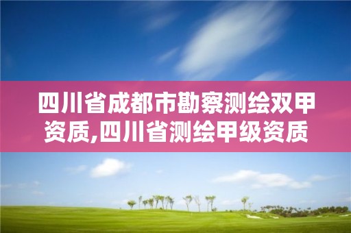 四川省成都市勘察測繪雙甲資質,四川省測繪甲級資質單位