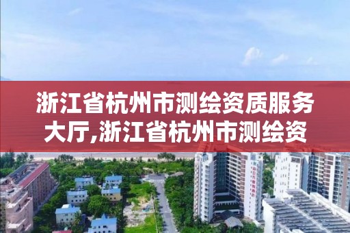 浙江省杭州市測繪資質(zhì)服務(wù)大廳,浙江省杭州市測繪資質(zhì)服務(wù)大廳電話號碼