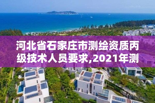 河北省石家莊市測繪資質丙級技術人員要求,2021年測繪資質丙級申報條件。