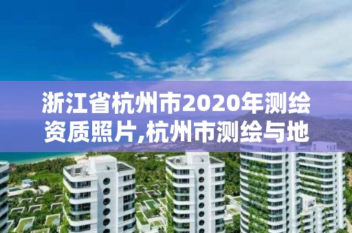 浙江省杭州市2020年測繪資質照片,杭州市測繪與地理信息行業協會