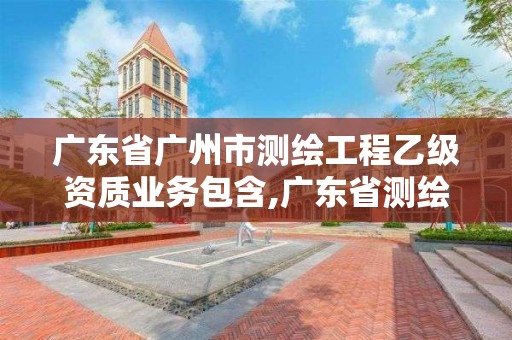 廣東省廣州市測(cè)繪工程乙級(jí)資質(zhì)業(yè)務(wù)包含,廣東省測(cè)繪資質(zhì)單位名單