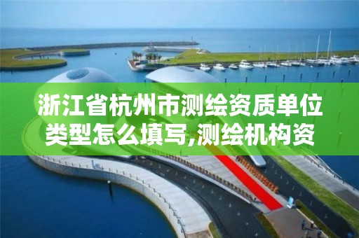 浙江省杭州市測繪資質單位類型怎么填寫,測繪機構資質