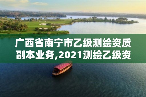 廣西省南寧市乙級測繪資質(zhì)副本業(yè)務(wù),2021測繪乙級資質(zhì)要求