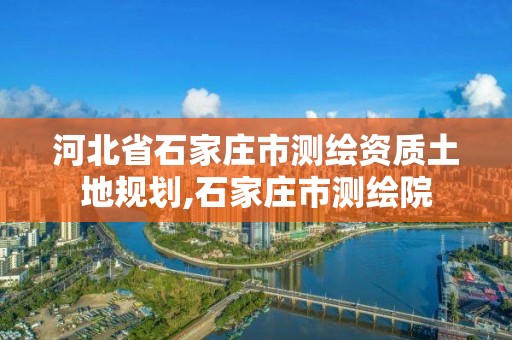 河北省石家莊市測繪資質土地規劃,石家莊市測繪院