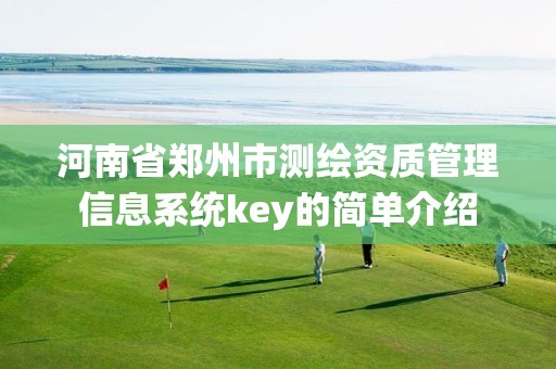 河南省鄭州市測繪資質管理信息系統key的簡單介紹