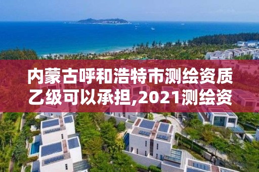 內(nèi)蒙古呼和浩特市測繪資質(zhì)乙級可以承擔(dān),2021測繪資質(zhì)乙級人員要求