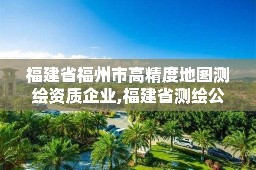 福建省福州市高精度地圖測繪資質(zhì)企業(yè),福建省測繪公司。