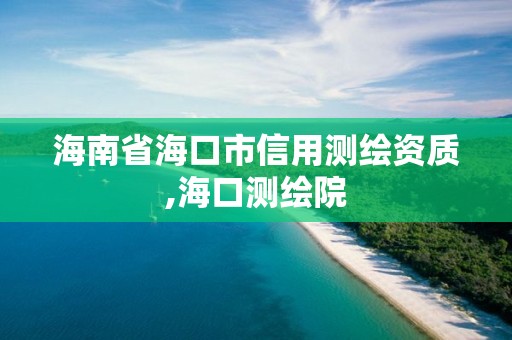 海南省海口市信用測繪資質,海口測繪院