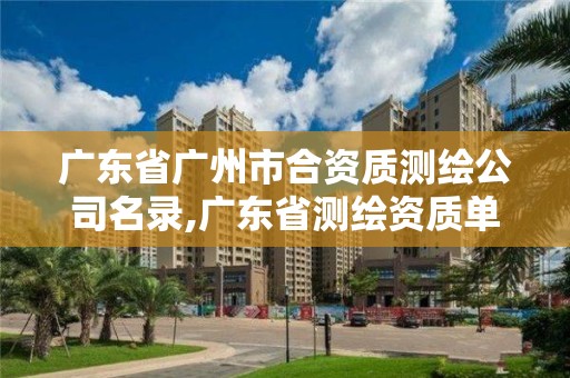 廣東省廣州市合資質(zhì)測繪公司名錄,廣東省測繪資質(zhì)單位名單。