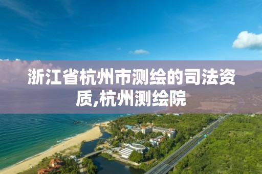 浙江省杭州市測繪的司法資質,杭州測繪院