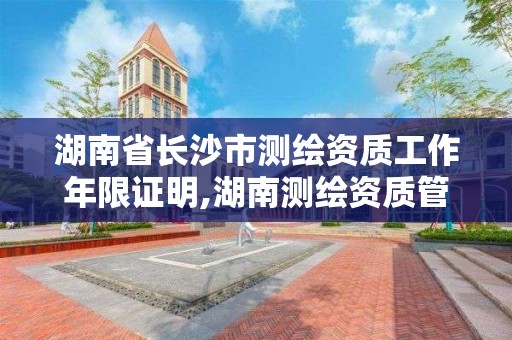 湖南省長沙市測繪資質工作年限證明,湖南測繪資質管理