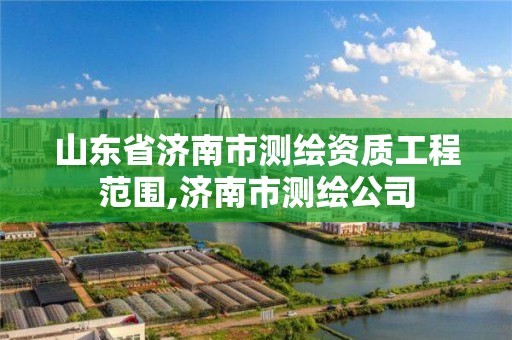 山東省濟南市測繪資質工程范圍,濟南市測繪公司