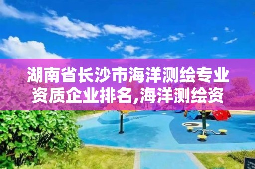 湖南省長沙市海洋測繪專業資質企業排名,海洋測繪資質證書。