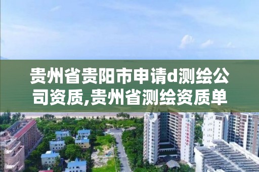 貴州省貴陽市申請d測繪公司資質,貴州省測繪資質單位